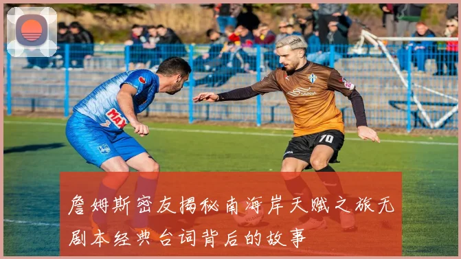 詹姆斯密友揭秘南海岸天赋之旅无剧本经典台词背后的故事