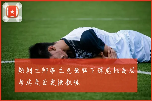 热刺主帅弗兰克面临下课危机高层考虑是否更换教练