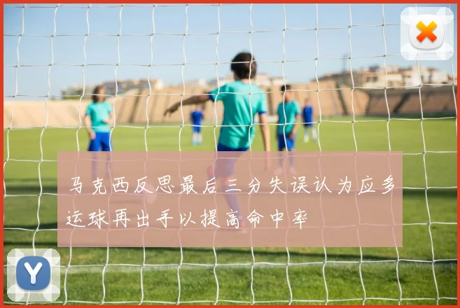 马克西反思最后三分失误认为应多运球再出手以提高命中率